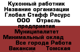 Кухонный работник › Название организации ­ Глобал Стафф Ресурс, ООО › Отрасль предприятия ­ Муниципалитет › Минимальный оклад ­ 17 500 - Все города Работа » Вакансии   . Томская обл.,Северск г.